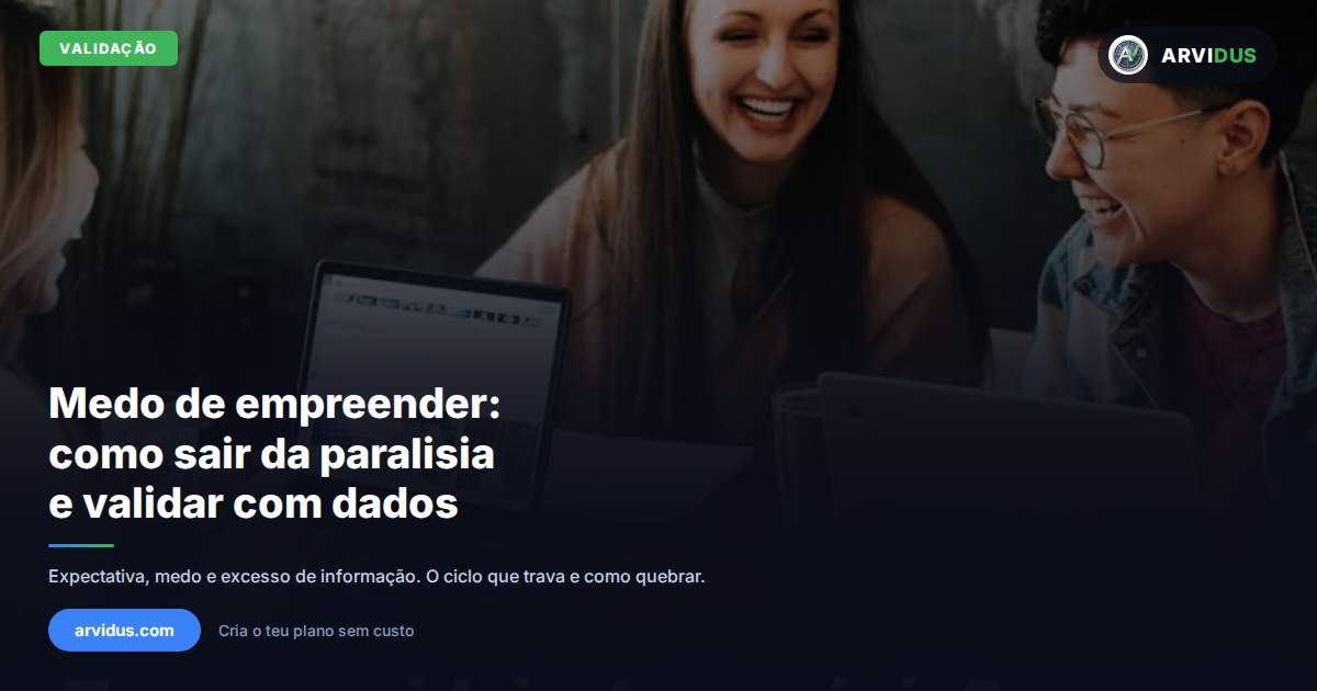 Medo de empreender: como sair da paralisia e validar sua ideia de negócio com dados